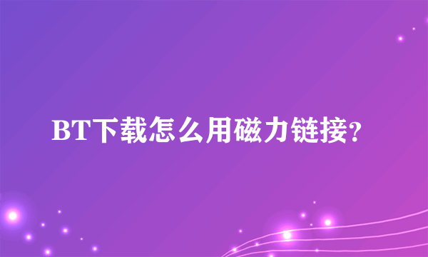 BT下载怎么用磁力链接？