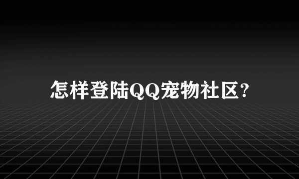 怎样登陆QQ宠物社区?