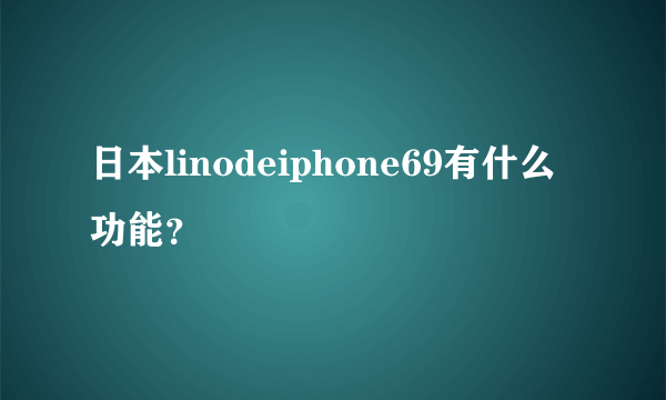 日本linodeiphone69有什么功能？