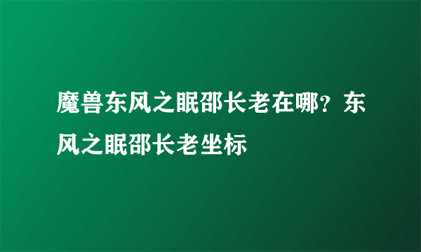 魔兽东风之眠邵长老在哪？东风之眠邵长老坐标