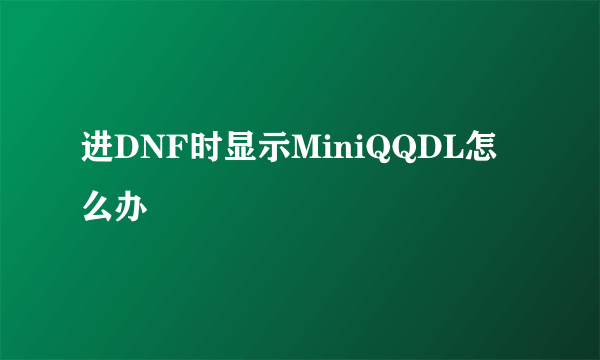 进DNF时显示MiniQQDL怎么办