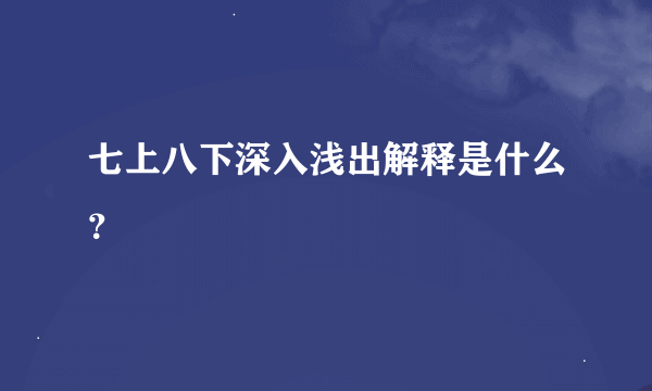 七上八下深入浅出解释是什么？