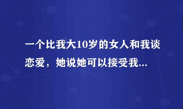一个比我大10岁的女人和我谈恋爱，她说她可以接受我在找个老婆，意思是可以同时拥有两个女人过一辈子