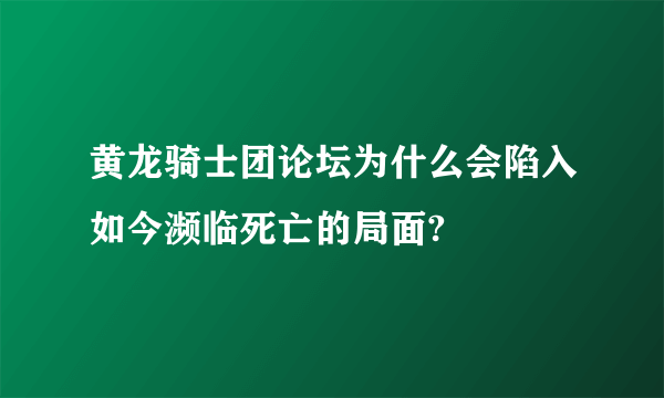 黄龙骑士团论坛为什么会陷入如今濒临死亡的局面?