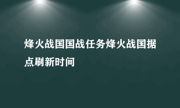烽火战国国战任务烽火战国据点刷新时间