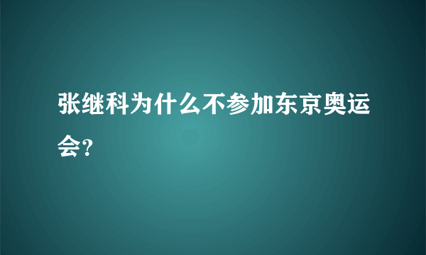 张继科为什么不参加东京奥运会？