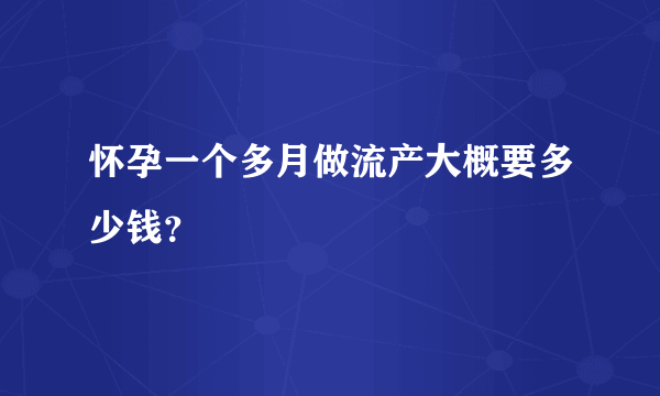 怀孕一个多月做流产大概要多少钱？