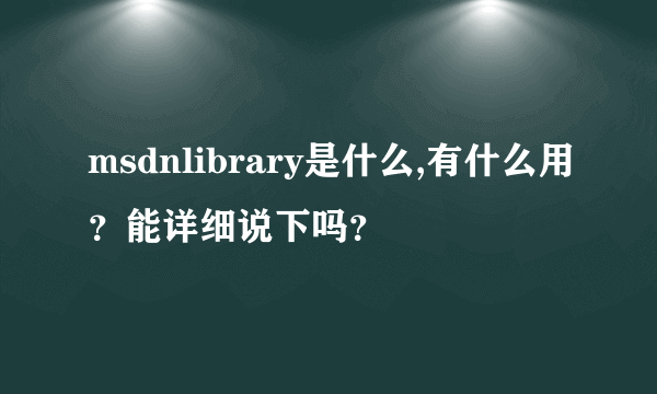 msdnlibrary是什么,有什么用？能详细说下吗？