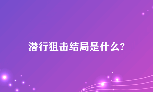 潜行狙击结局是什么?