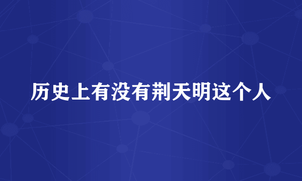 历史上有没有荆天明这个人