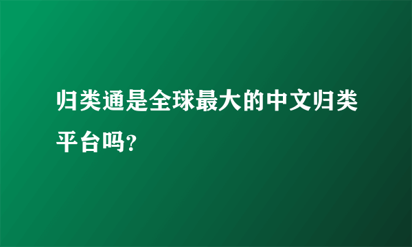 归类通是全球最大的中文归类平台吗？