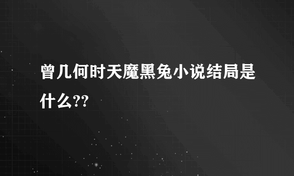 曾几何时天魔黑兔小说结局是什么??