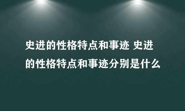 史进的性格特点和事迹 史进的性格特点和事迹分别是什么