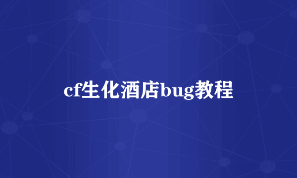 cf生化酒店bug教程