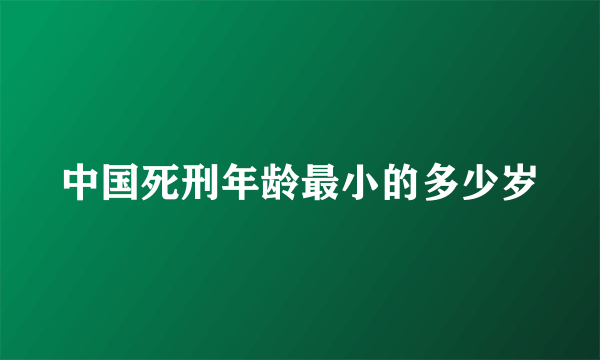 中国死刑年龄最小的多少岁
