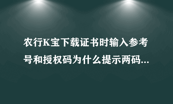 农行K宝下载证书时输入参考号和授权码为什么提示两码不存在?