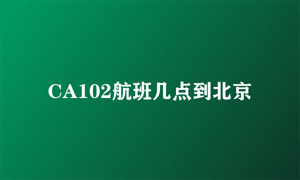 CA102航班几点到北京