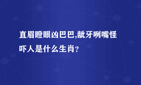 直眉瞪眼凶巴巴,龇牙咧嘴怪吓人是什么生肖？