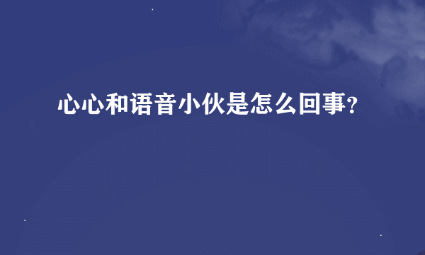 心心和语音小伙是怎么回事？