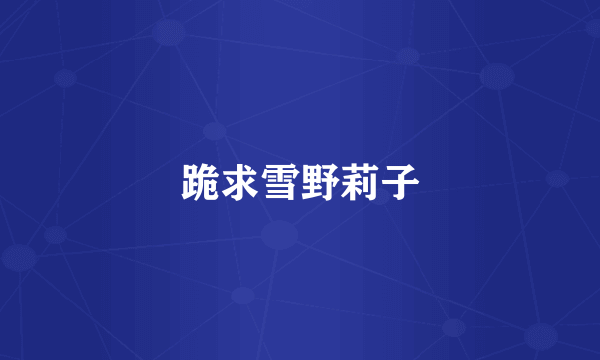跪求雪野莉子