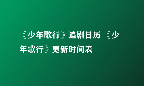 《少年歌行》追剧日历 《少年歌行》更新时间表