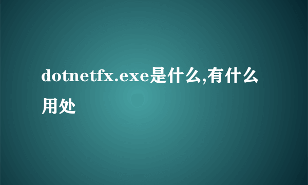 dotnetfx.exe是什么,有什么用处