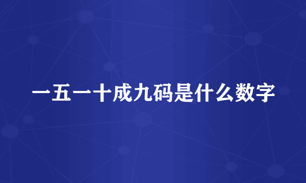 一五一十成九码是什么数字