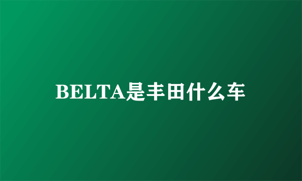 BELTA是丰田什么车