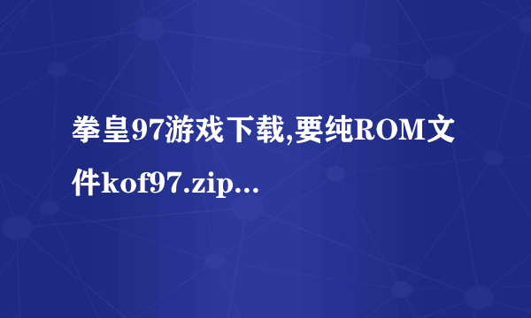 拳皇97游戏下载,要纯ROM文件kof97.zip,不要ex