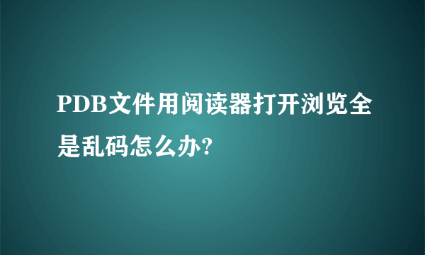 PDB文件用阅读器打开浏览全是乱码怎么办?
