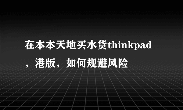 在本本天地买水货thinkpad,港版,如何规避风险
