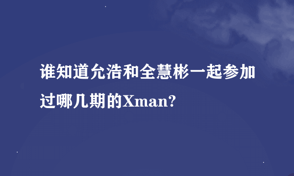 谁知道允浩和全慧彬一起参加过哪几期的Xman?