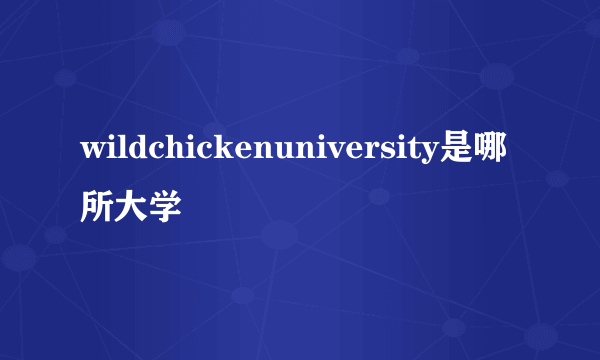 wildchickenuniversity是哪所大学