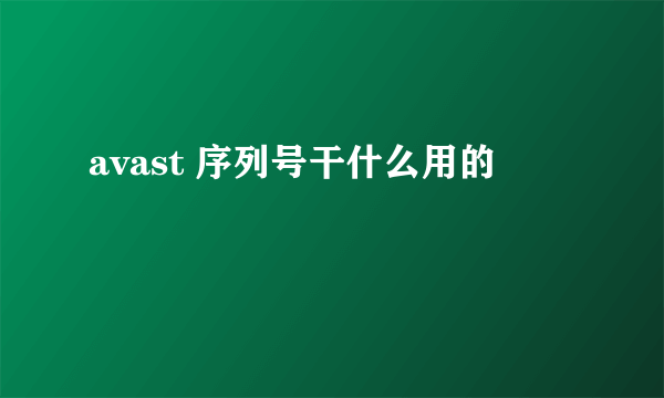 avast 序列号干什么用的