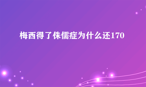 梅西得了侏儒症为什么还170
