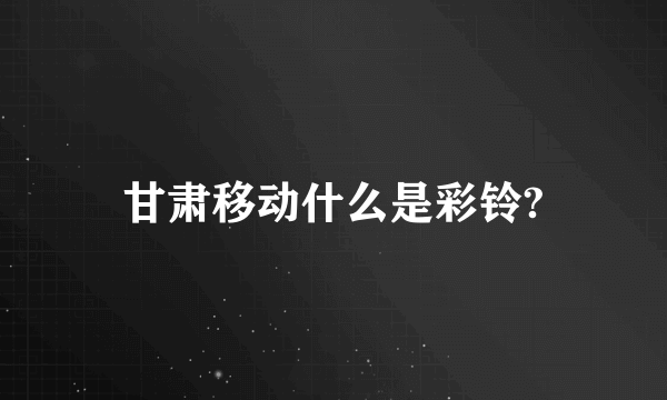 甘肃移动什么是彩铃?