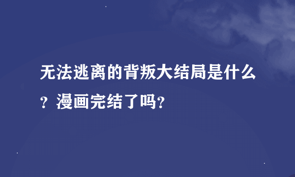 无法逃离的背叛大结局是什么？漫画完结了吗？