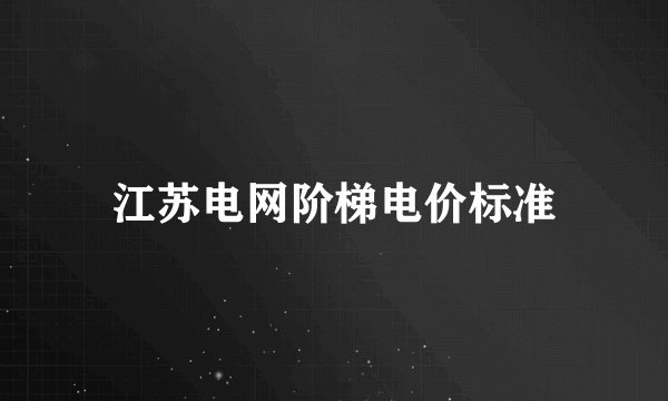 江苏电网阶梯电价标准