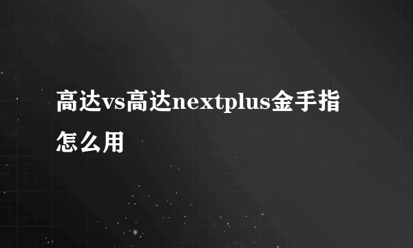 高达vs高达nextplus金手指怎么用