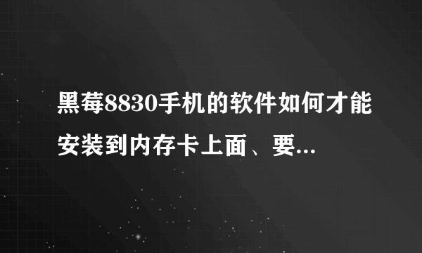 黑莓8830手机的软件如何才能安装到内存卡上面、要用什么软件去删除呢？