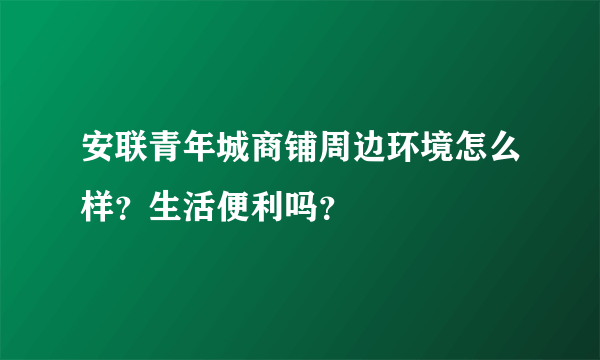安联青年城商铺周边环境怎么样？生活便利吗？
