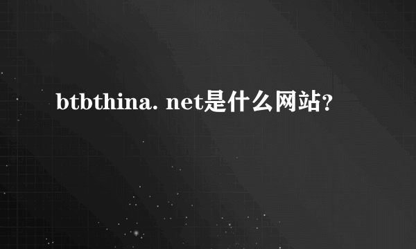 btbthina. net是什么网站？