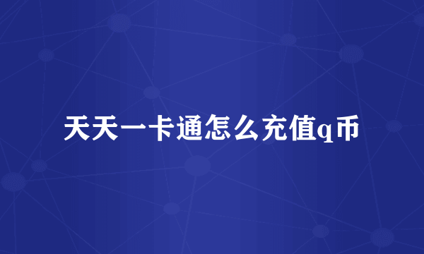 天天一卡通怎么充值q币
