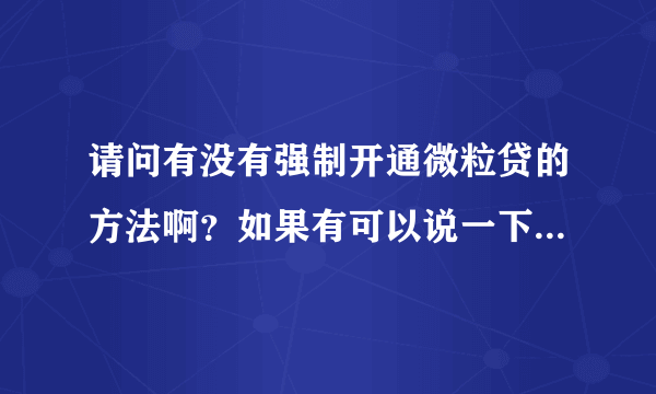 请问有没有强制开通微粒贷的方法啊？如果有可以说一下怎么开通吗？