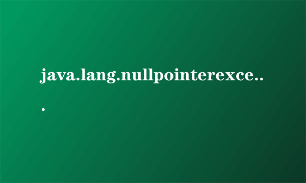 java.lang.nullpointerexception是什么意思