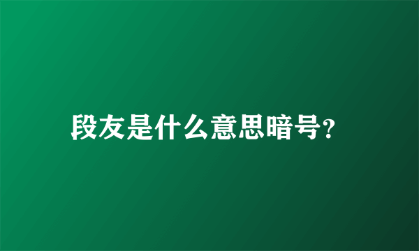 段友是什么意思暗号？