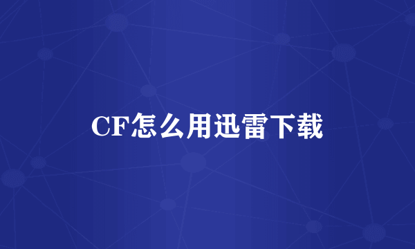 CF怎么用迅雷下载
