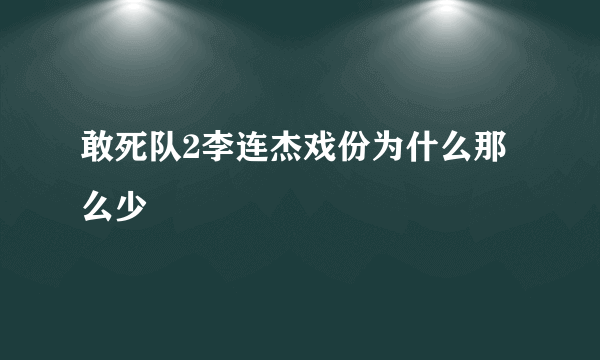 敢死队2李连杰戏份为什么那么少