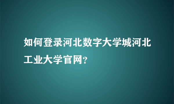 如何登录河北数字大学城河北工业大学官网？