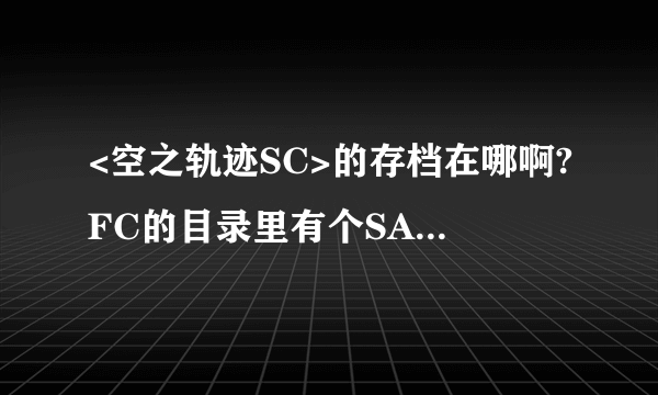 <空之轨迹SC>的存档在哪啊?FC的目录里有个SAVE文件夹里面?